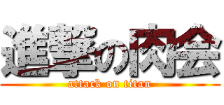 進撃の肉会 (attack on titan)