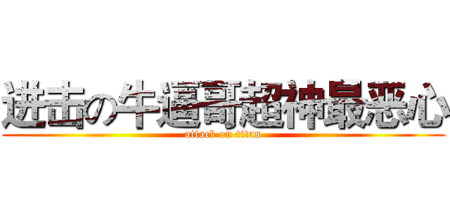 进击の牛逼哥超神最恶心 (attack on titan)