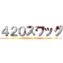 ４２０スワッグ (attack on swag)