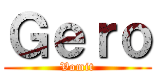 Ｇｅｒｏ (Vomit)