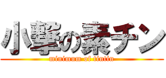 小撃の素チン (minimum of tintin)