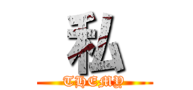  私  (THEMY)