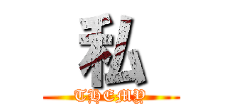  私  (THEMY)