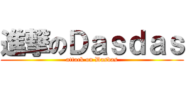 進撃のＤａｓｄａｓ (attack on Dasdas)