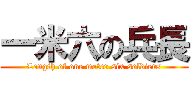 一米六の兵長 (Length of one meter six soldiers)
