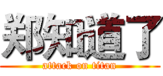 郑知道了 (attack on titan)