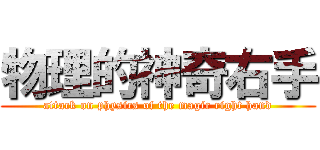 物理的神奇右手 (attack on physics of the magic right hand)