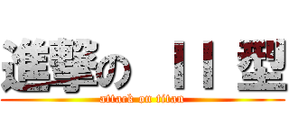進撃の ＩＩ 型 (attack on titan)