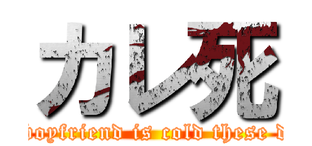 カレ死 (My boyfriend is cold these days)