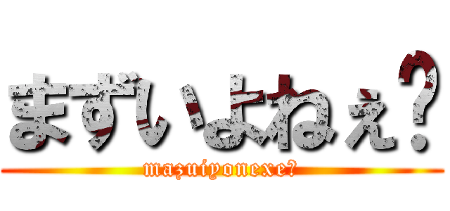 まずいよねぇ〜 (mazuiyonexe〜)