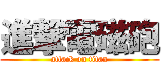 進撃電磁砲 (attack on titan)