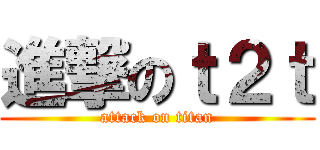 進撃のｔ２ｔ (attack on titan)