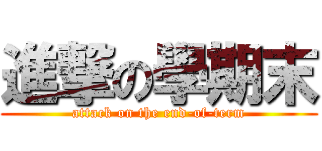 進撃の學期末 (attack on the end-of-term)