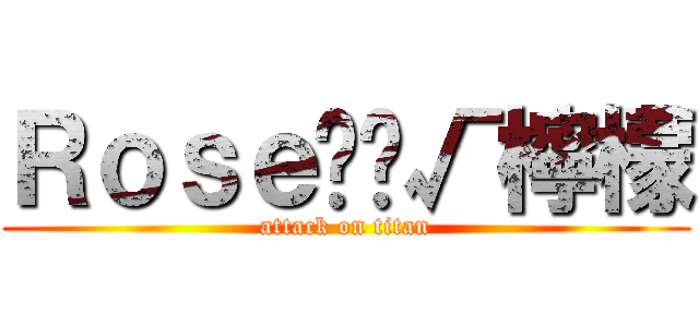 Ｒｏｓｅ‪‪√檸檬 (attack on titan)