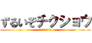 ずるいぞチクショウ (ｲﾔｱｱｱｱｱｱｱ)