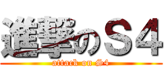 進撃のＳ４ (attack on S4)
