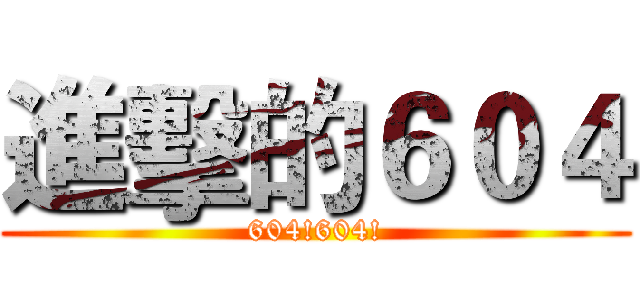 進擊的６０４ (604!604!)