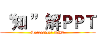 “ 知 ”解ＰＰＴ (Understand PPT)