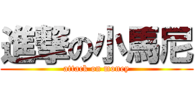 進撃の小馬尼 (attack on money)