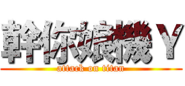 幹你娘機Ｙ (attack on titan)