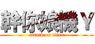 幹你娘機Ｙ (attack on titan)