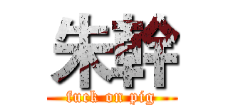 朱幹 (fuck on pig)