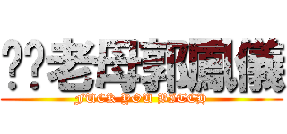 屌你老母郭鳳儀 (FUCK YOU BITCH)