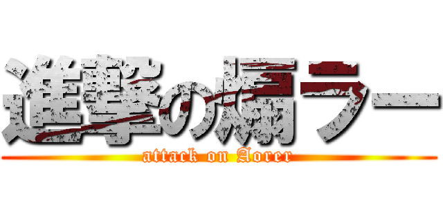 進撃の煽ラー (attack on Aorer)