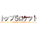 トップ５ロケット (top 5 rocket)