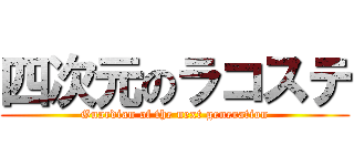 四次元のラコステ (Guardian of the next generation)
