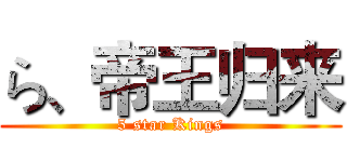 ら、帝王归来 (5 star Kings)