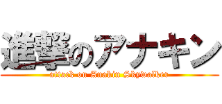 進撃のアナキン (attack on Anakin Skywalker)