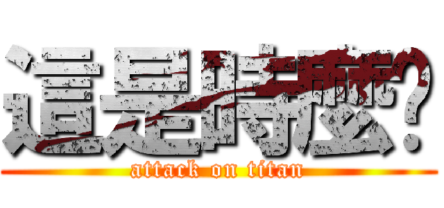 這是時麼啊 (attack on titan)