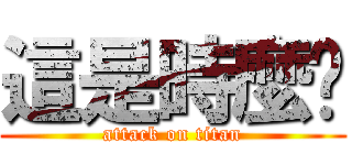這是時麼啊 (attack on titan)
