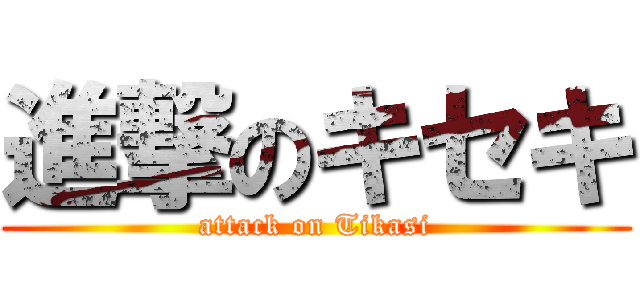 進撃のキセキ (attack on Tikasi)