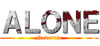 ＡＬＯＮＥ (Neverdie)