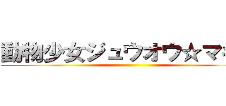 動物少女ジュウオウ☆マギカ ()