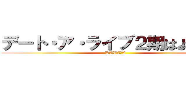 デート・ア・ライブ２期はよ見たい (DATE・A)