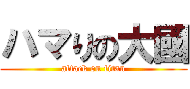 ハマりの大國 (attack on titan)