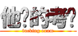 他妈的考试 (fucking exam)