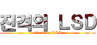 진격의 ＬＳＤ (attack on LSD)