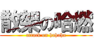 散架の哈燃 (attack on hahaha)