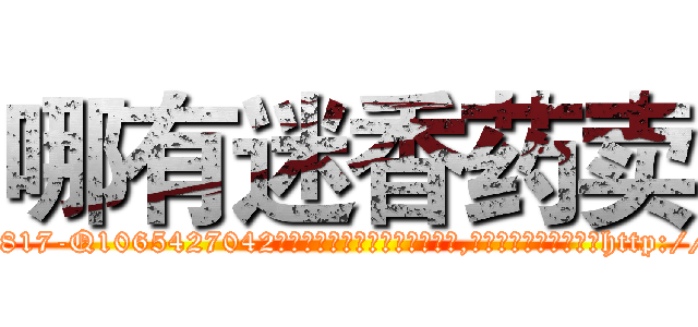 哪有迷香药卖 (哪有迷香药卖【电-151x68344x817-Q1065427042元吉药业】我们做的是长期生意,靠的是老客户长期支持http://sngk.net/wTHVe4

参考消息网我们做的是长期生意,靠的是老客户长期支持也许我们早该意识到，就连鲍勃·霍斯金斯（金球奖戏剧类电影男主角 
)
