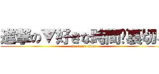 進撃の▼好きな時間♫裏切る (attack on titan)