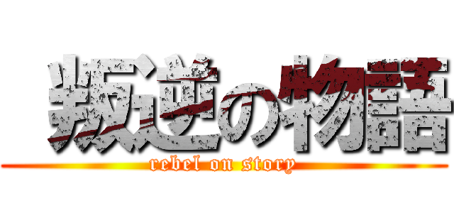  叛逆の物語 (rebel on story)