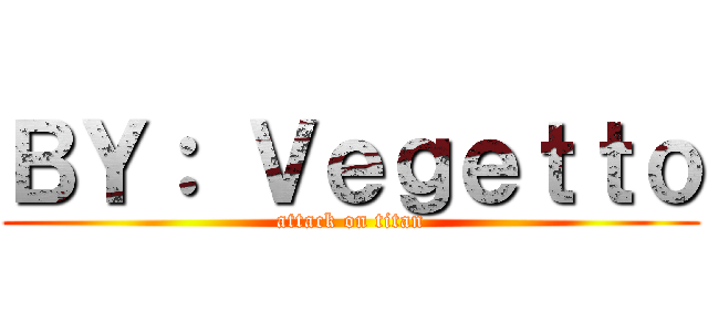 ＢＹ： Ｖｅｇｅｔｔｏ (attack on titan)
