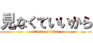 見なくていいから (attack on titan)