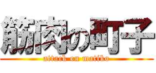 筋肉の町子 (attack on matiko)