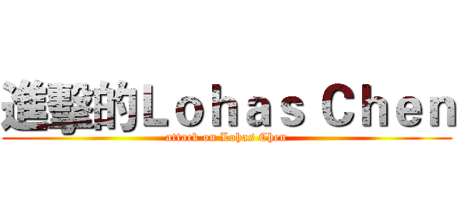 進擊的Ｌｏｈａｓ Ｃｈｅｎ (attack on Lohas Chen)