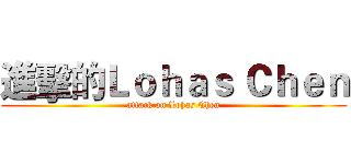 進擊的Ｌｏｈａｓ Ｃｈｅｎ (attack on Lohas Chen)